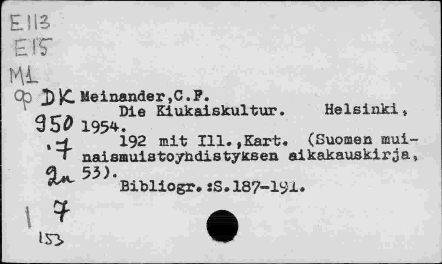 ﻿ЕІІЗ
EK
îAL
Т) Z. Meinander,С.F.
Die Kiukaiskultur. Helsinki, 350 195*.
192 mit Ill. »Kart. (Suomen mui-• naismuistoyhdistyksen aikakauskirja, 53).
Bibliogr.:S.187-191.